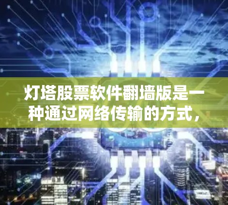 灯塔股票软件翻墙版是一种通过网络传输的方式，允许用户在本地下载股票数据后传输至云端，提供方便的管理选项。以下是对该软件的详细分析和总结