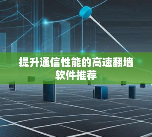 提升通信性能的高速翻墙软件推荐