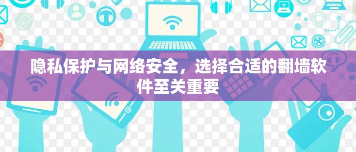 隐私保护与网络安全，选择合适的翻墙软件至关重要