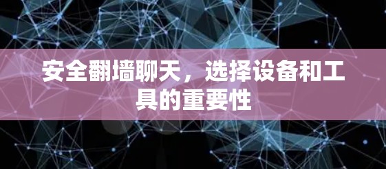 安全翻墙聊天，选择设备和工具的重要性