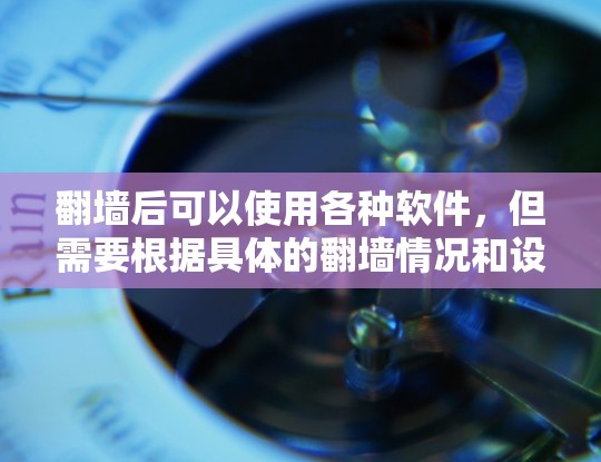 翻墙后可以使用各种软件，但需要根据具体的翻墙情况和设备进行调整。以下是一些常见的软件推荐和使用注意事项