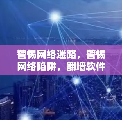 警惕网络迷路，警惕网络陷阱，翻墙软件全解析