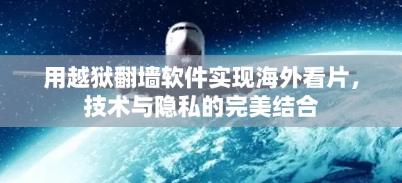 用越狱翻墙软件实现海外看片，技术与隐私的完美结合