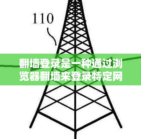 翻墙登录是一种通过浏览器翻墙来登录特定网站或应用的功能，允许用户在没有访问访问网站的情况下进行登录。以下是使用翻墙登录的具体步骤和注意事项