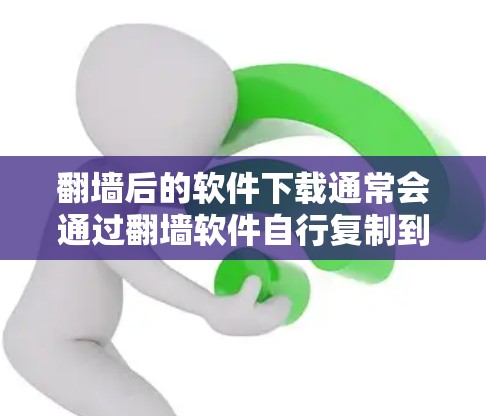 翻墙后的软件下载通常会通过翻墙软件自行复制到目标网站，而不是下载到本地存储空间。因此，下载软件的路径可能不会直接出现在翻墙后网站的下载页面或下载中心中