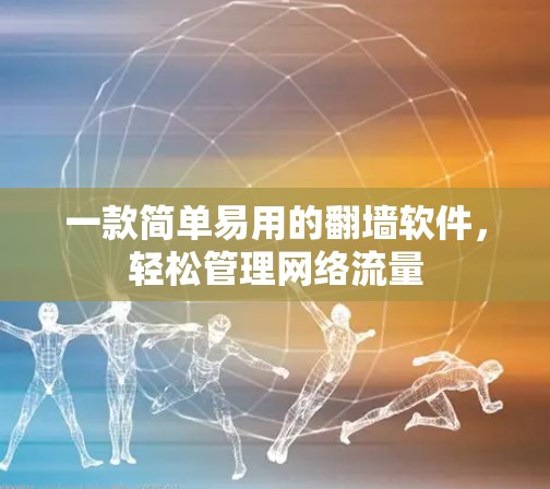 一款简单易用的翻墙软件，轻松管理网络流量