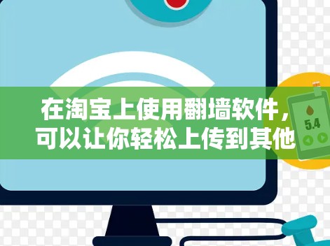 在淘宝上使用翻墙软件，可以让你轻松上传到其他网站，但需要选择合适的工具。以下是一些适合你的推荐