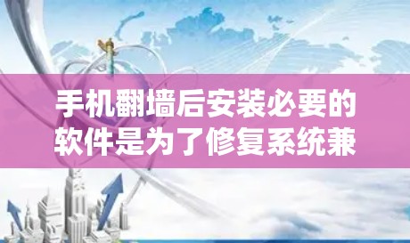 手机翻墙后安装必要的软件是为了修复系统兼容性、网络连接和设备管理等问题，从而恢复手机的正常功能。以下是一些可能需要安装的软件