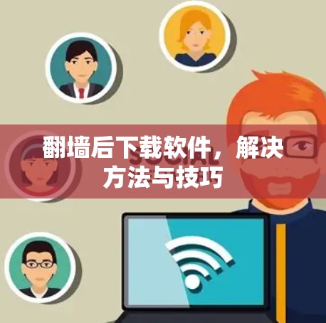 翻墙后下载软件，解决方法与技巧