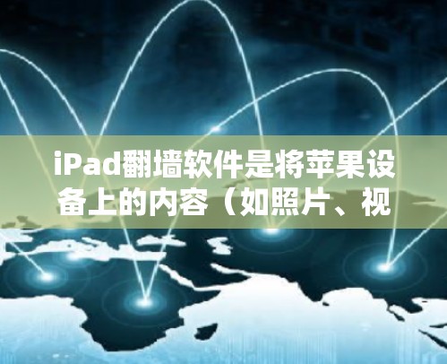 iPad翻墙软件是将苹果设备上的内容（如照片、视频、数据等）转移到其他设备或平台的程序。以下是一些常见的翻墙软件及其优缺点，供你参考
