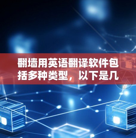 翻墙用英语翻译软件包括多种类型，以下是几种常见的翻译软件推荐