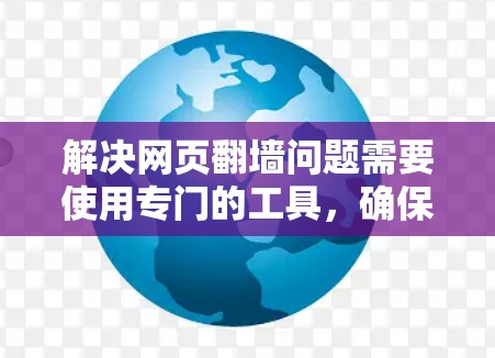 解决网页翻墙问题需要使用专门的工具，确保安全性和兼容性。以下是逐步的解决方案