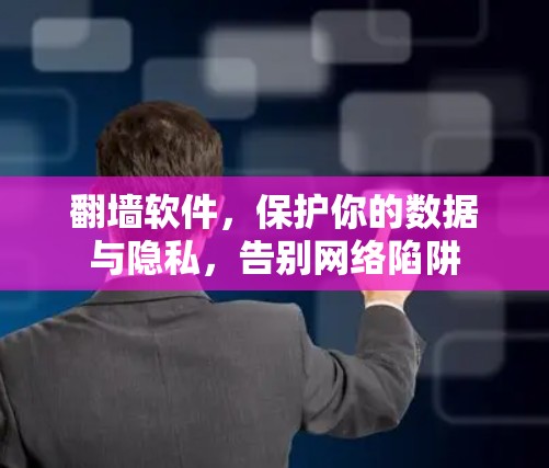 翻墙软件，保护你的数据与隐私，告别网络陷阱