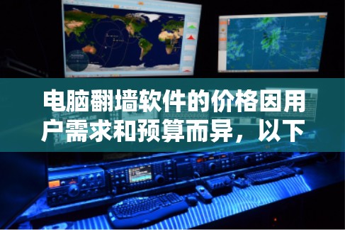 电脑翻墙软件的价格因用户需求和预算而异,以下是详细的分析和建议 电脑翻墙软件的价格因用户需求和预算而异,以下是详细的分析和建议