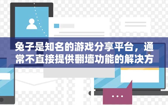 兔子是知名的游戏分享平台，通常不直接提供翻墙功能的解决方案，但如果你指的是其他类型的翻墙软件，以下是一些推荐的免费翻墙软件，可以帮助你管理手机内容