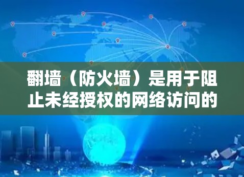 翻墙（防火墙）是用于阻止未经授权的网络访问的软件或硬件。以下是一些常见的翻墙软件及其应用
