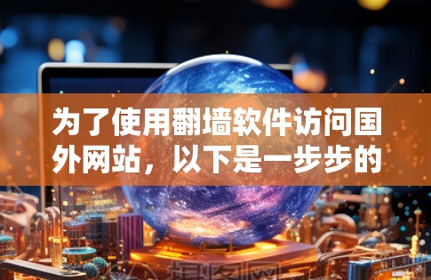 为了使用翻墙软件访问国外网站，以下是一步步的建议