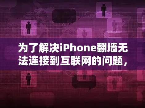 为了解决iPhone翻墙无法连接到互联网的问题，可以按照以下步骤进行
