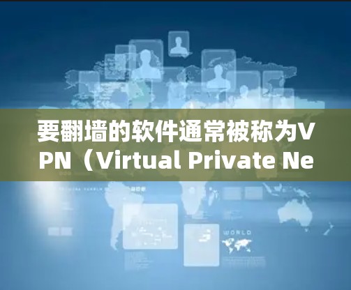要翻墙的软件通常被称为VPN（Virtual Private Network）或VPN软件。这些软件允许用户在线观看视频内容，无需担心网络连接的问题。以下是一些常见的翻墙软件推荐，供您参考