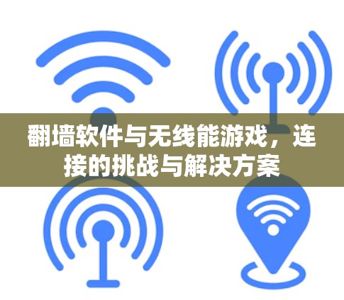翻墙软件与无线能游戏，连接的挑战与解决方案