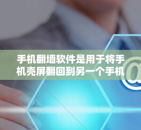 手机翻墙软件是用于将手机壳屏翻回到另一个手机壳屏的软件。以下是一些常见的手机翻墙软件及其特点