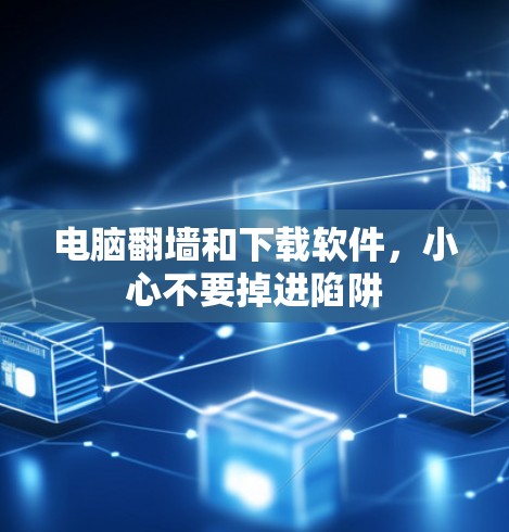 电脑翻墙和下载软件，小心不要掉进陷阱