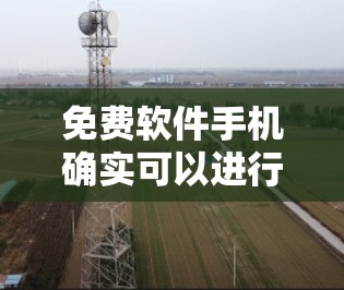 免费软件手机确实可以进行翻墙操作，具体取决于设备的配置和使用场景。以下是一些常见的情况和方法