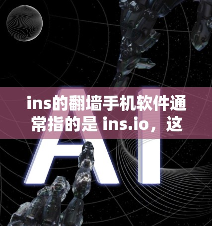ins的翻墙手机软件通常指的是 ins.io，这是一个非常流行的翻墙工具。以下是一些关于ins.io的一些关键信息和使用建议