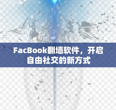 FacBook翻墙软件，开启自由社交的新方式