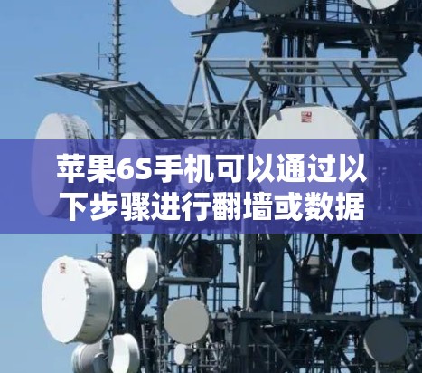 苹果6S手机可以通过以下步骤进行翻墙或数据转移