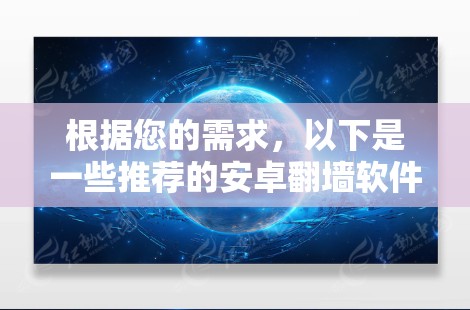 根据您的需求，以下是一些推荐的安卓翻墙软件，涵盖免费和付费选项，旨在帮助普通用户限制某些网站和应用的访问权限