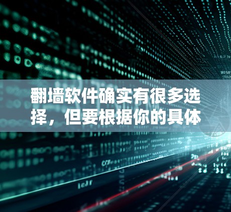 翻墙软件确实有很多选择，但要根据你的具体需求来选择。以下是一些常见的翻墙软件推荐