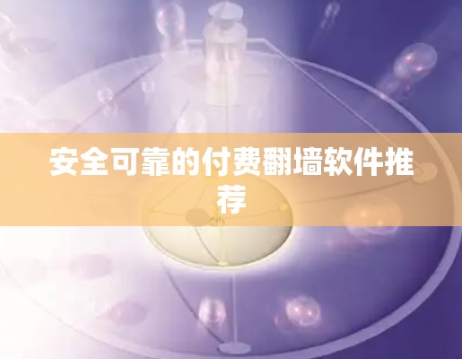 安全可靠的付费翻墙软件推荐