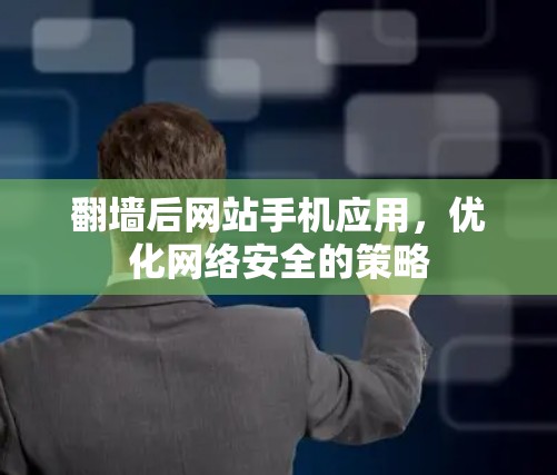 翻墙后网站手机应用，优化网络安全的策略