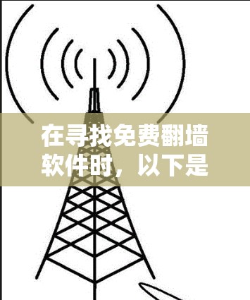 在寻找免费翻墙软件时，以下是一些推荐，考虑了网络配置、功能、用户体验以及是否需要额外设备