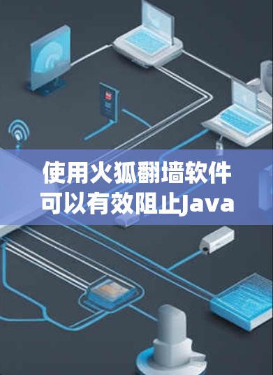 使用火狐翻墙软件可以有效阻止JavaScript脚本和恶意软件，提升网络体验。以下是详细的步骤指南