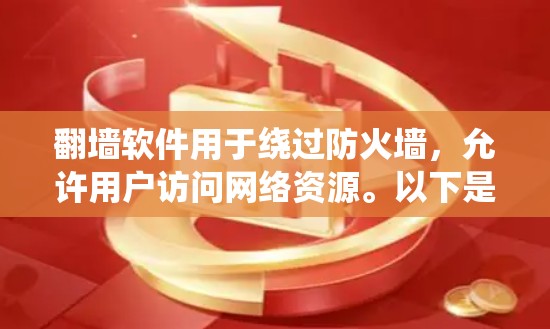 翻墙软件用于绕过防火墙，允许用户访问网络资源。以下是几种常见的翻墙软件及其特点