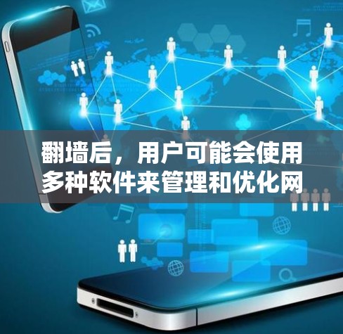 翻墙后，用户可能会使用多种软件来管理和优化网络环境。以下是一些可能的软件及其作用