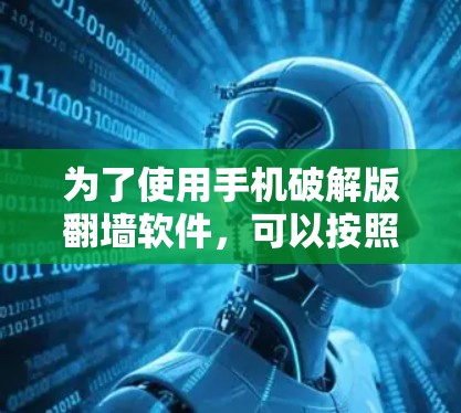为了使用手机破解版翻墙软件，可以按照以下步骤进行
