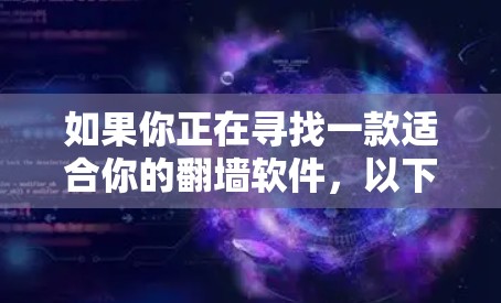 如果你正在寻找一款适合你的翻墙软件，以下是一些推荐，涵盖了多种功能需求