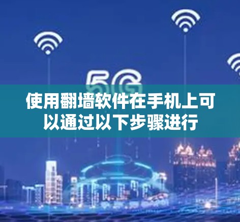 使用翻墙软件在手机上可以通过以下步骤进行