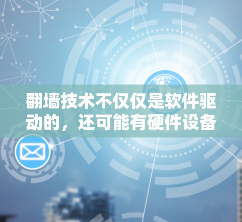 翻墙技术不仅仅是软件驱动的，还可能有硬件设备驱动的解决方案。以下是对这个问题的详细分析和总结