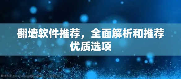 翻墙软件推荐，全面解析和推荐优质选项