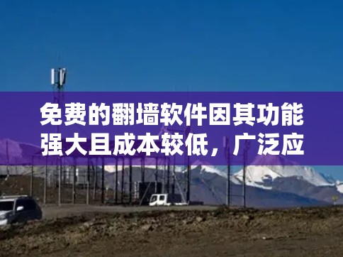 免费的翻墙软件因其功能强大且成本较低，广泛应用于用户和企业。以下是一些推荐的免费翻墙软件及其特点，供参考
