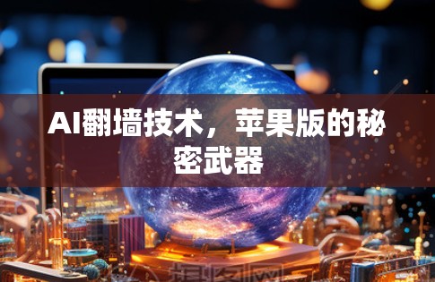 AI翻墙技术，苹果版的秘密武器