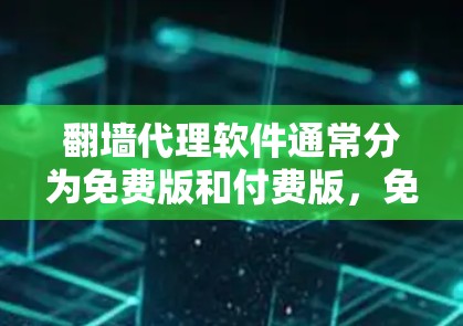 翻墙代理软件通常分为免费版和付费版，免费版通常没有复杂的限制，适合快速翻墙。以下是一些常见的免费翻墙代理软件及其特点