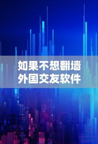 如果不想翻墙外国交友软件，可以选择一些没有翻墙功能的国外交友平台，这些平台通常会提供隐私保护和安全的环境。以下是几个推荐的选择