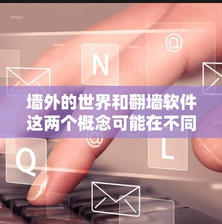 墙外的世界和翻墙软件这两个概念可能在不同的领域都有不同的解读和应用。以下是一些可能的解释和联系