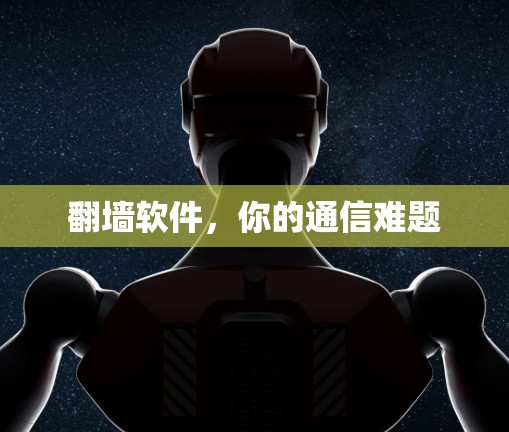 翻墙软件，你的通信难题