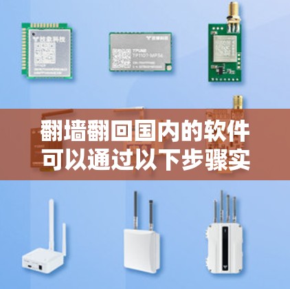 翻墙翻回国内的软件可以通过以下步骤实现 翻墙翻回国内的软件可以通过以下步骤实现